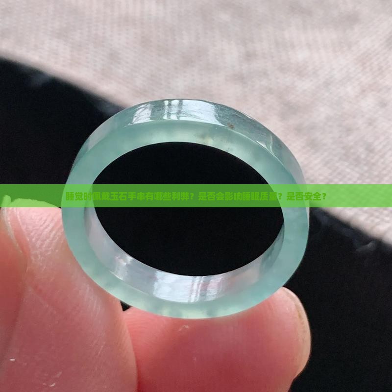 睡觉时佩戴玉石手串有哪些利弊？是否会影响睡眠质量？是否安全？
