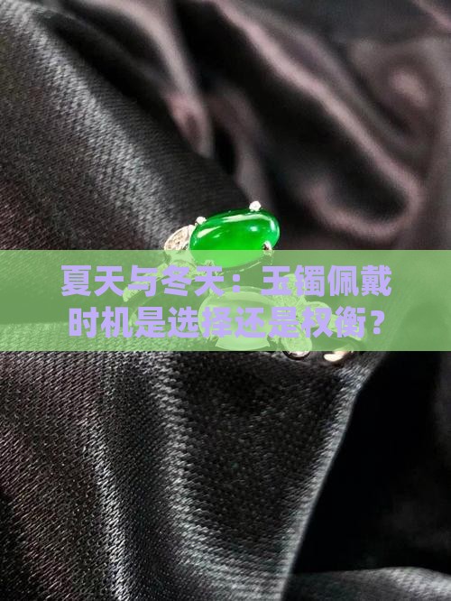 夏天与冬天：玉镯佩戴时机是选择还是权衡？