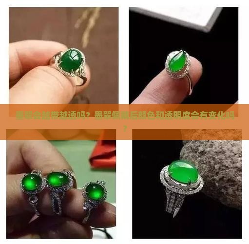 墨翠会越带越透吗？墨翠佩戴后颜色和透明度会有变化吗？
