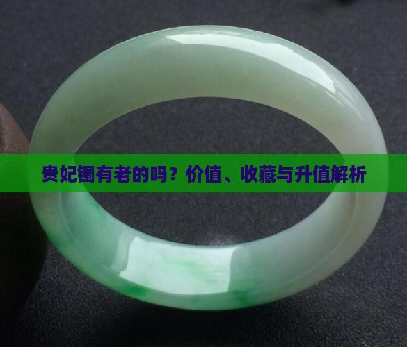贵妃镯有老的吗？价值、收藏与升值解析