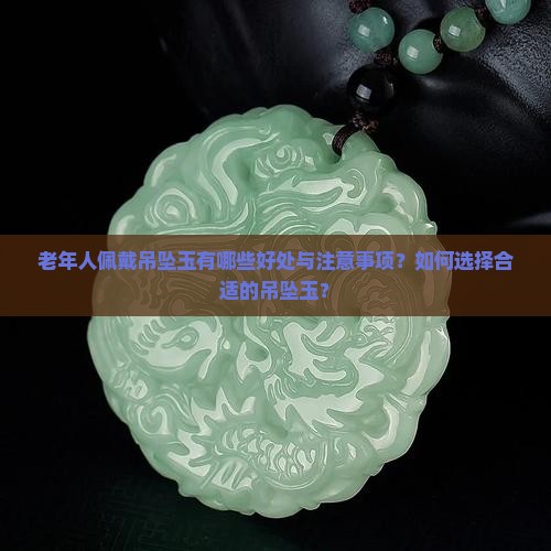 老年人佩戴吊坠玉有哪些好处与注意事项？如何选择合适的吊坠玉？