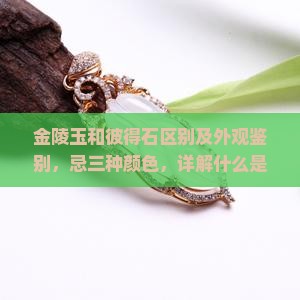 金陵玉和彼得石区别及外观鉴别，忌三种颜色，详解什么是金陵玉和彼得石
