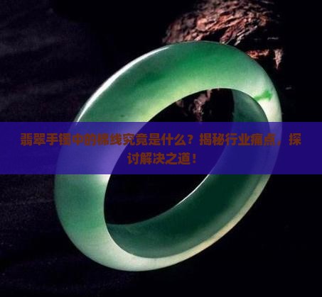 翡翠手镯中的棉线究竟是什么？揭秘行业痛点，探讨解决之道！