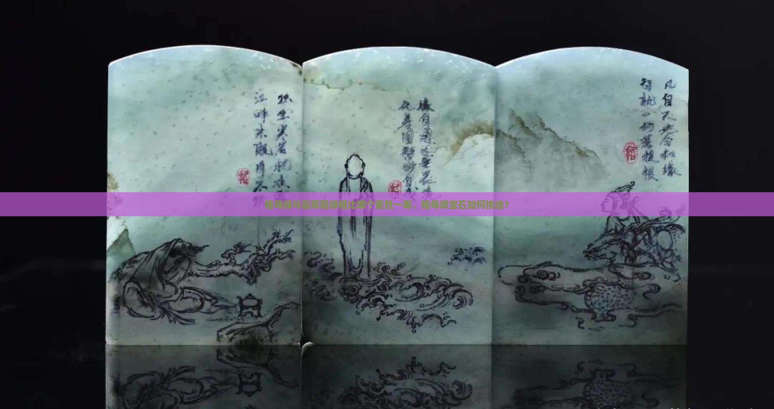 祖母绿与翡翠阳绿相比哪个更胜一筹，祖母级宝石如何挑选？