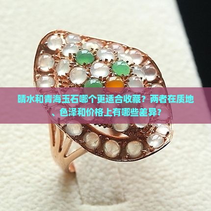 晴水和青海玉石哪个更适合收藏？两者在质地、色泽和价格上有哪些差异？