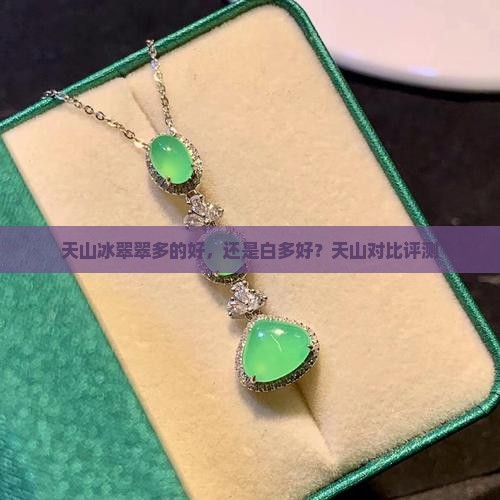 天山冰翠翠多的好，还是白多好？天山对比评测