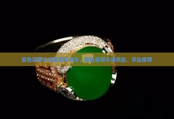 紫色翡翠水滴寓意与种水，紫色翡翠水滴吊坠、吊坠推荐