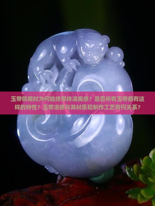 玉带佩戴时为何始终保持凉爽感？是否所有玉带都有这样的特性？玉带凉感与其材质和制作工艺有何关系？