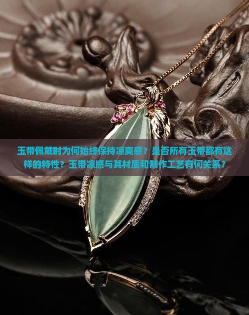 玉带佩戴时为何始终保持凉爽感？是否所有玉带都有这样的特性？玉带凉感与其材质和制作工艺有何关系？