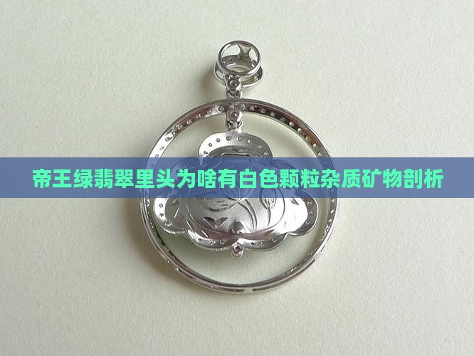 帝王绿翡翠里头为啥有白色颗粒杂质矿物剖析