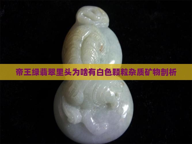 帝王绿翡翠里头为啥有白色颗粒杂质矿物剖析
