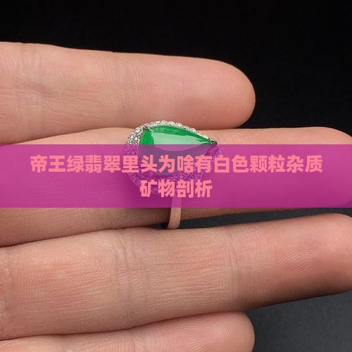 帝王绿翡翠里头为啥有白色颗粒杂质矿物剖析