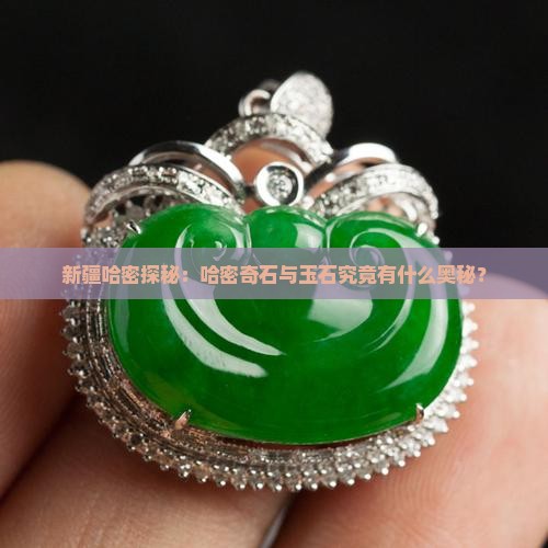 新疆哈密探秘：哈密奇石与玉石究竟有什么奥秘？