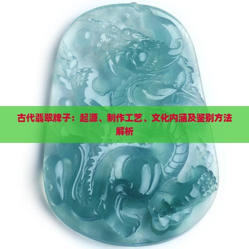 古代翡翠牌子：起源、制作工艺、文化内涵及鉴别方法解析