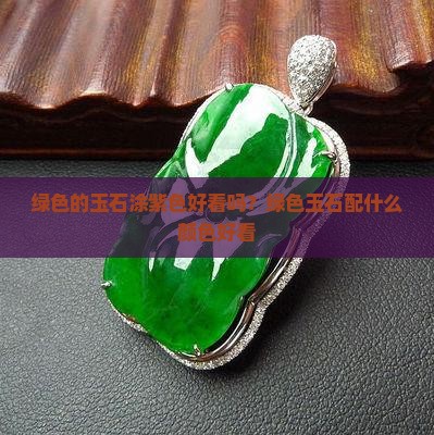 绿色的玉石涂紫色好看吗？绿色玉石配什么颜色好看