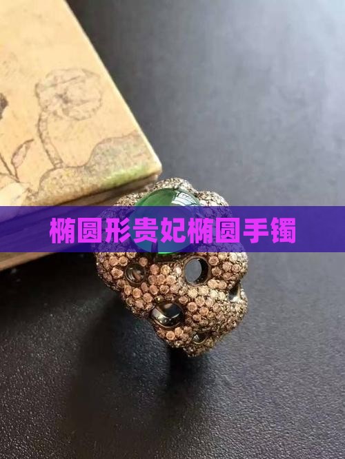 椭圆形贵妃椭圆手镯