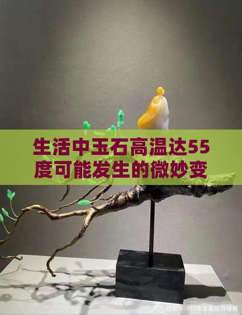 生活中玉石高温达55度可能发生的微妙变化
