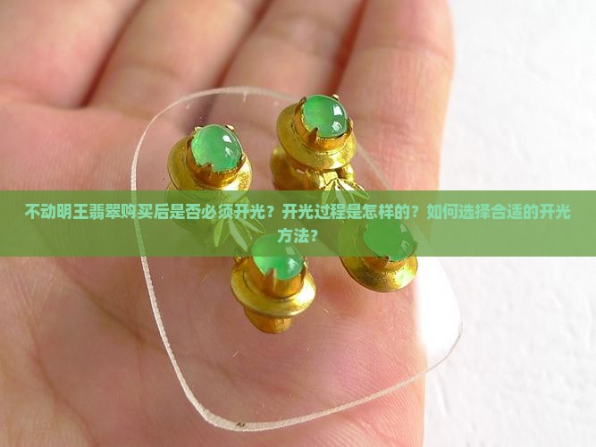 不动明王翡翠购买后是否必须开光？开光过程是怎样的？如何选择合适的开光方法？