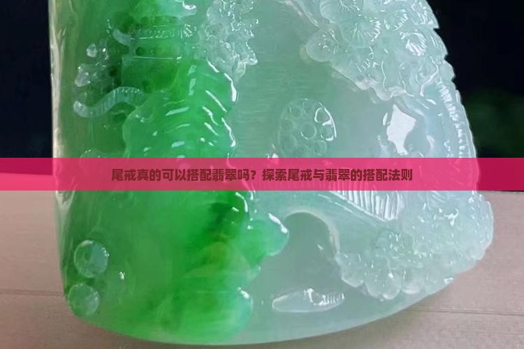 尾戒真的可以搭配翡翠吗？探索尾戒与翡翠的搭配法则