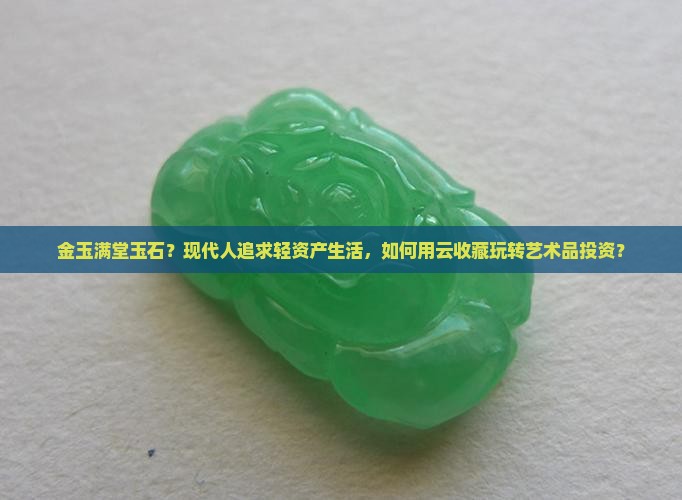 金玉满堂玉石？现代人追求轻资产生活，如何用云收藏玩转艺术品投资？