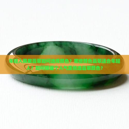 年轻人佩戴翡翠如何选择颜色？哪些颜色翡翠适合年轻人？如何根据个人气质挑选翡翠颜色？