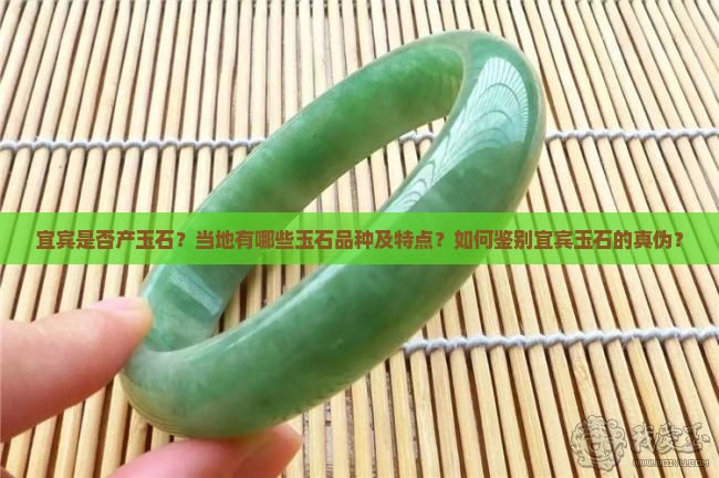 宜宾是否产玉石？当地有哪些玉石品种及特点？如何鉴别宜宾玉石的真伪？