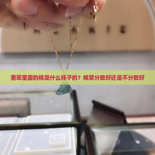 墨翠里面的棉是什么样子的？棉絮分散好还是不分散好