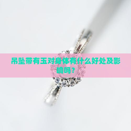 吊坠带有玉对身体有什么好处及影响吗？
