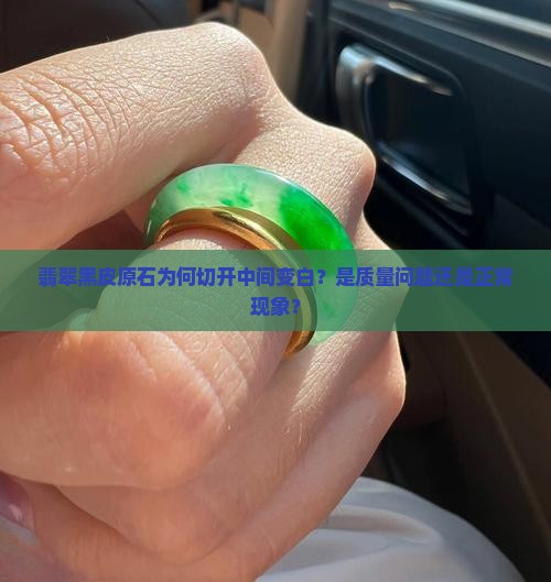 翡翠黑皮原石为何切开中间变白？是质量问题还是正常现象？