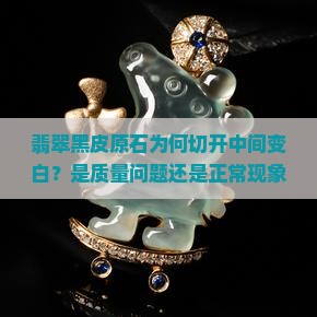 翡翠黑皮原石为何切开中间变白？是质量问题还是正常现象？