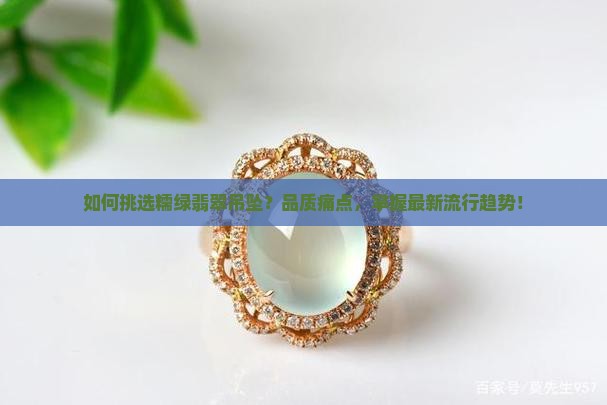 如何挑选糯绿翡翠吊坠？品质痛点，掌握最新流行趋势！
