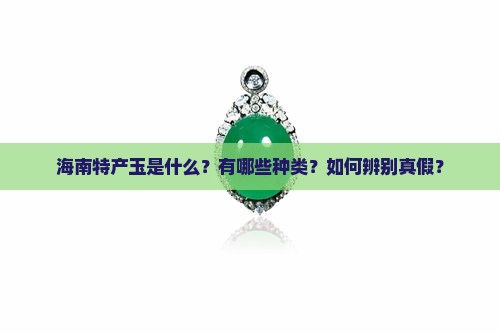 海南特产玉是什么？有哪些种类？如何辨别真假？