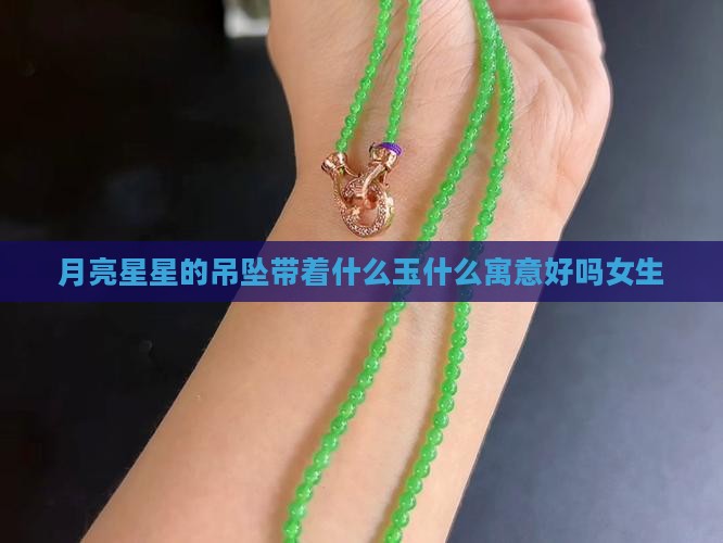 月亮星星的吊坠带着什么玉什么寓意好吗女生
