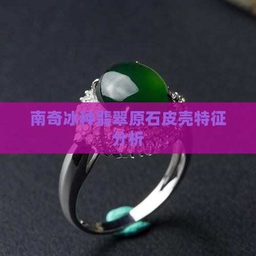 南奇冰种翡翠原石皮壳特征分析