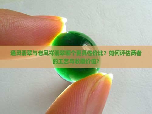 通灵翡翠与老凤祥翡翠哪个更具性价比？如何评估两者的工艺与收藏价值？
