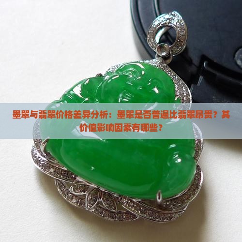 墨翠与翡翠价格差异分析：墨翠是否普遍比翡翠昂贵？其价值影响因素有哪些？