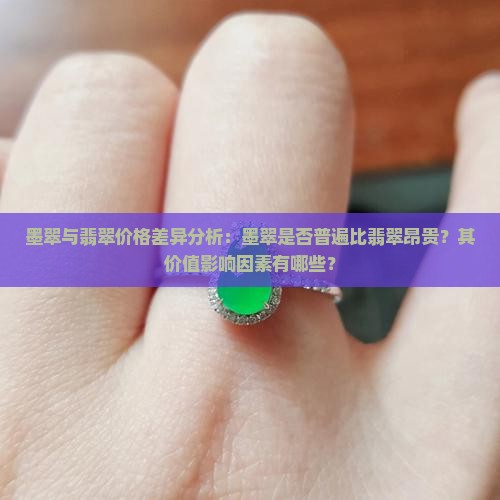 墨翠与翡翠价格差异分析：墨翠是否普遍比翡翠昂贵？其价值影响因素有哪些？