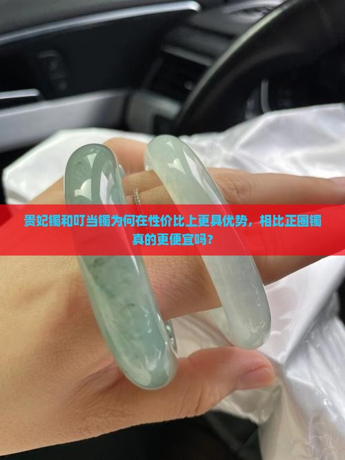 贵妃镯和叮当镯为何在性价比上更具优势，相比正圈镯真的更便宜吗？