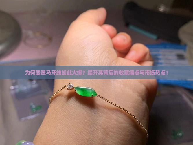 为何翡翠马牙线如此火爆？揭开其背后的收藏痛点与市场热点！