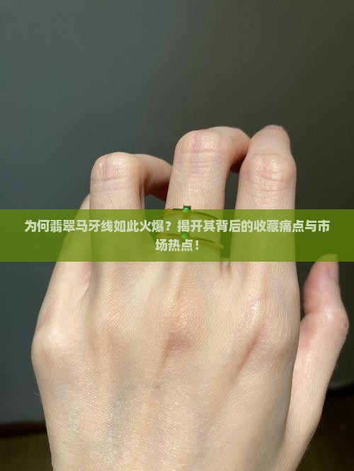 为何翡翠马牙线如此火爆？揭开其背后的收藏痛点与市场热点！