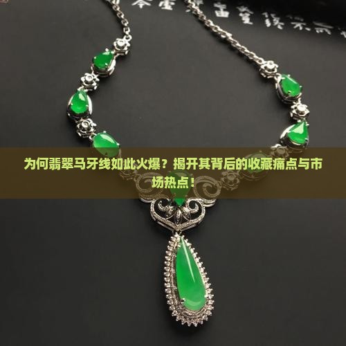 为何翡翠马牙线如此火爆？揭开其背后的收藏痛点与市场热点！