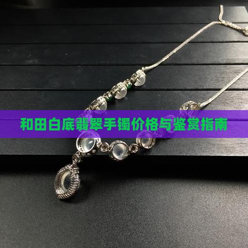 和田白底翡翠手镯价格与鉴赏指南