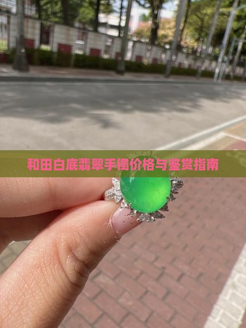 和田白底翡翠手镯价格与鉴赏指南