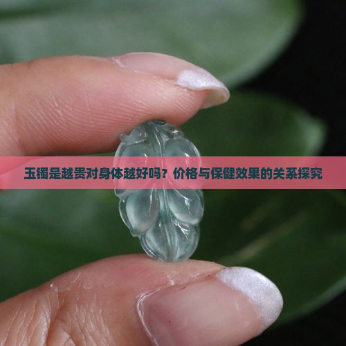 玉镯是越贵对身体越好吗？价格与保健效果的关系探究