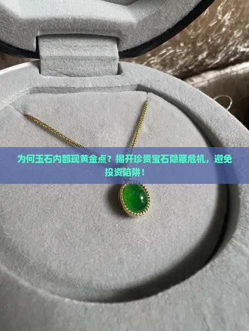 为何玉石内部现黄金点？揭开珍贵宝石隐藏危机，避免投资陷阱！