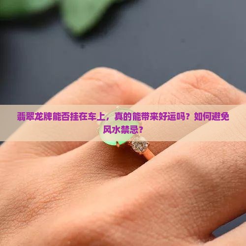 翡翠龙牌能否挂在车上，真的能带来好运吗？如何避免风水禁忌？