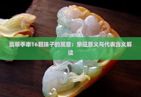翡翠手串16颗珠子的寓意：象征意义与代表含义解读
