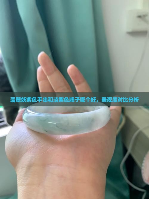 翡翠妖紫色手串和淡紫色牌子哪个好，美观度对比分析