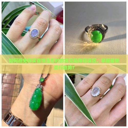 如何避免购买首饰玉石时的常见陷阱和误区，掌握最新流行趋势？