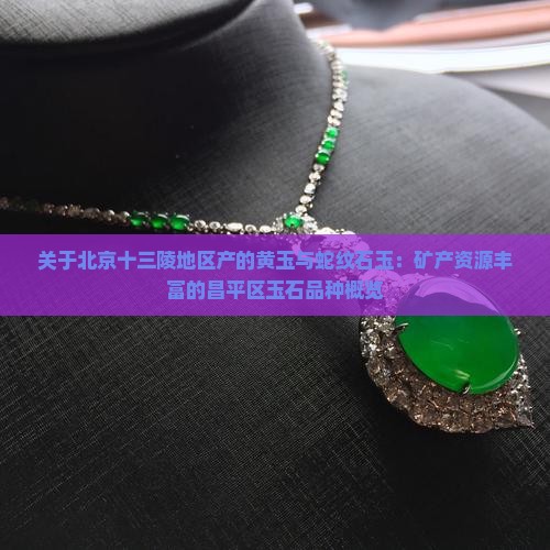 关于北京十三陵地区产的黄玉与蛇纹石玉：矿产资源丰富的昌平区玉石品种概览